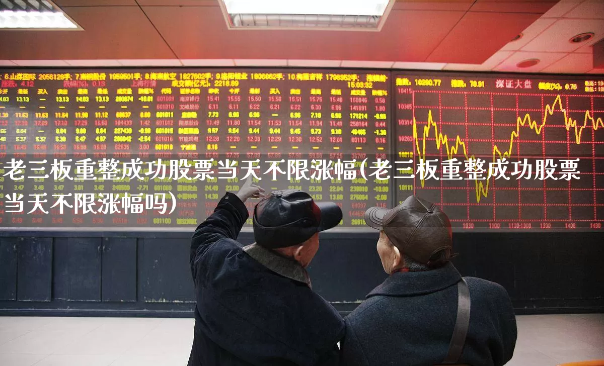 老三板重整成功股票当天不限涨幅(老三板重整成功股票当天不限涨幅吗)_https://www.wanyuyiyao.com_北交所_第1张