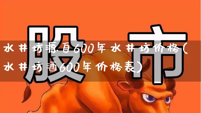水井坊源自600年水井坊价格(水井坊酒600年价格表)_https://www.wanyuyiyao.com_上交所_第1张