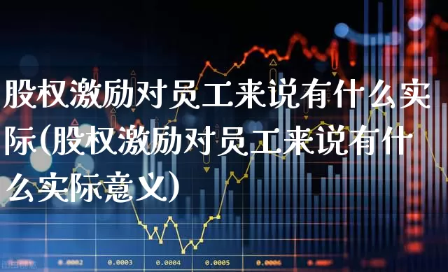 股权激励对员工来说有什么实际(股权激励对员工来说有什么实际意义)_https://www.wanyuyiyao.com_深交所_第1张