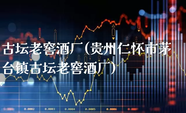 古坛老窖酒厂(贵州仁怀市茅台镇古坛老窖酒厂)_https://www.wanyuyiyao.com_上交所_第1张