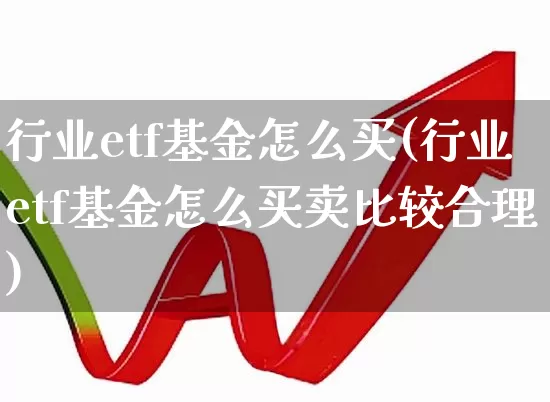 行业etf基金怎么买(行业etf基金怎么买卖比较合理)_https://www.wanyuyiyao.com_深交所_第1张