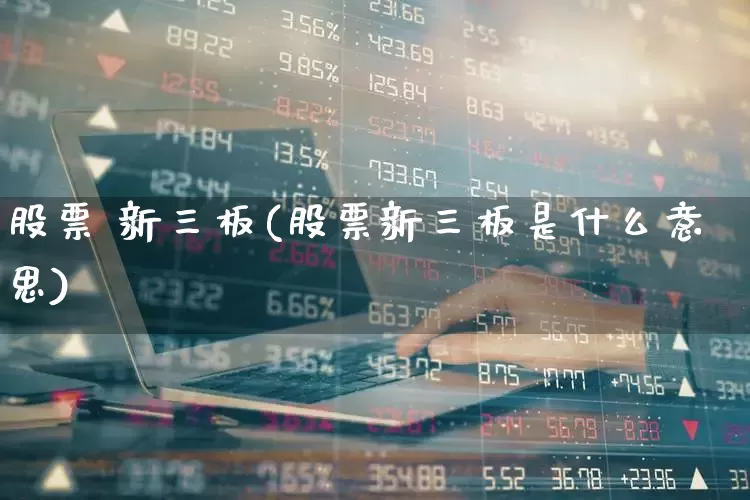 股票 新三板(股票新三板是什么意思)_https://www.wanyuyiyao.com_北交所_第1张