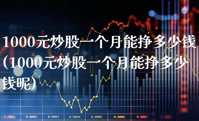 1000元炒股一个月能挣多少钱(1000元炒股一个月能挣多少钱呢)_https://www.wanyuyiyao.com_创业板_第1张