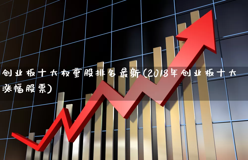 创业板十大权重股排名最新(2018年创业板十大涨幅股票)_https://www.wanyuyiyao.com_创业板_第1张