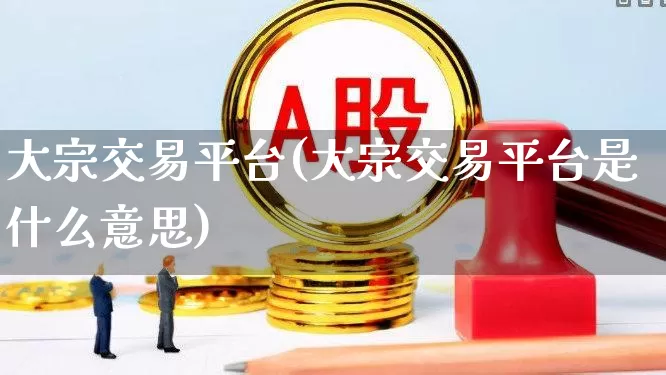 大宗交易平台(大宗交易平台是什么意思)_https://www.wanyuyiyao.com_深交所_第1张