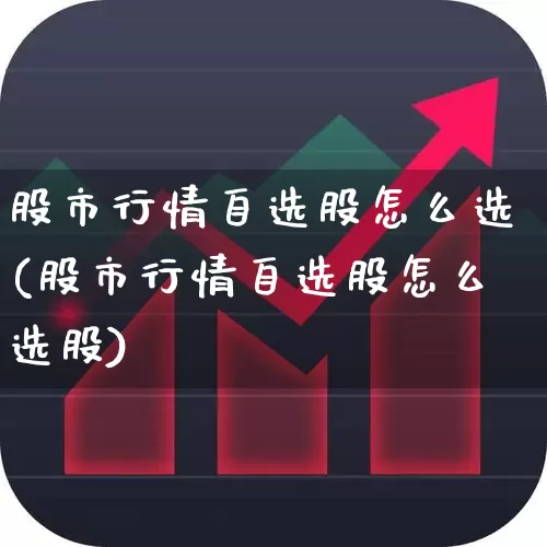 股市行情自选股怎么选(股市行情自选股怎么选股)_https://www.wanyuyiyao.com_北交所_第1张