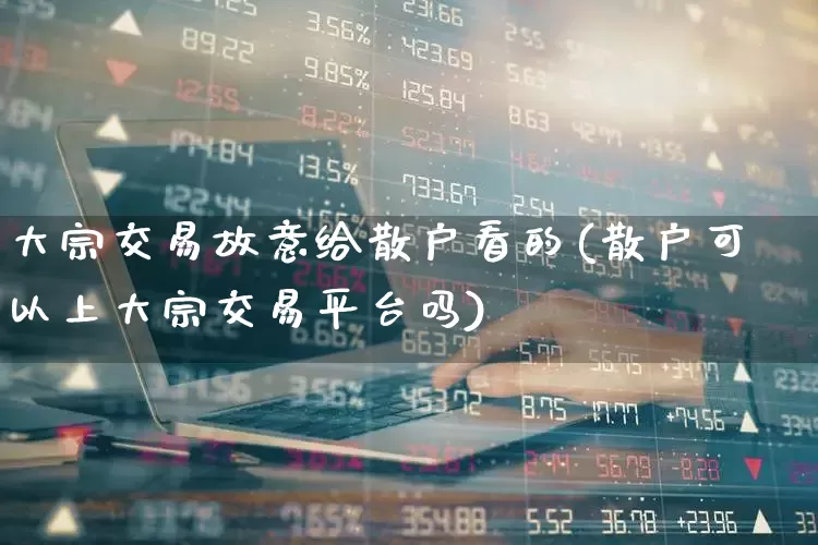 大宗交易故意给散户看的(散户可以上大宗交易平台吗)_https://www.wanyuyiyao.com_深交所_第1张