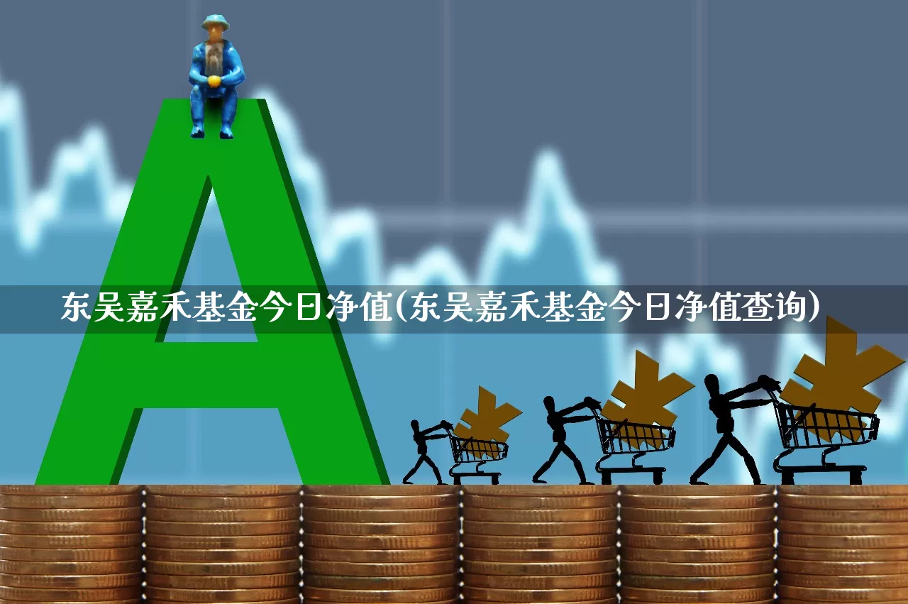 东吴嘉禾基金今日净值(东吴嘉禾基金今日净值查询)_https://www.wanyuyiyao.com_创业板_第1张