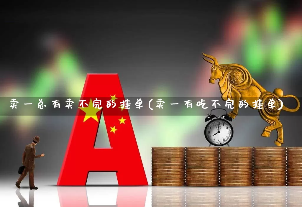 卖一总有卖不完的挂单(卖一有吃不完的挂单)_https://www.wanyuyiyao.com_上交所_第1张