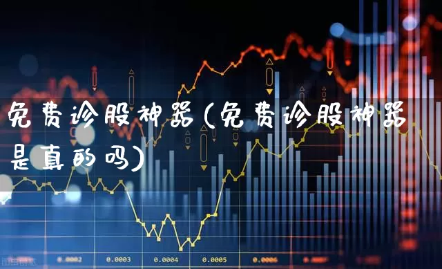免费诊股神器(免费诊股神器是真的吗)_https://www.wanyuyiyao.com_科创板_第1张