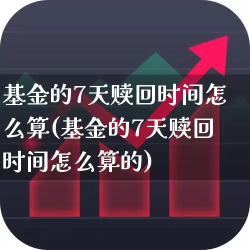 基金的7天赎回时间怎么算(基金的7天赎回时间怎么算的)_https://www.wanyuyiyao.com_上交所_第1张