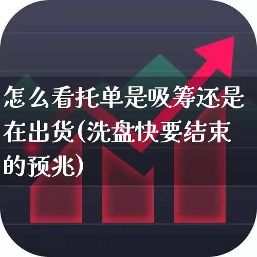 怎么看托单是吸筹还是在出货(洗盘快要结束的预兆)_https://www.wanyuyiyao.com_北交所_第1张
