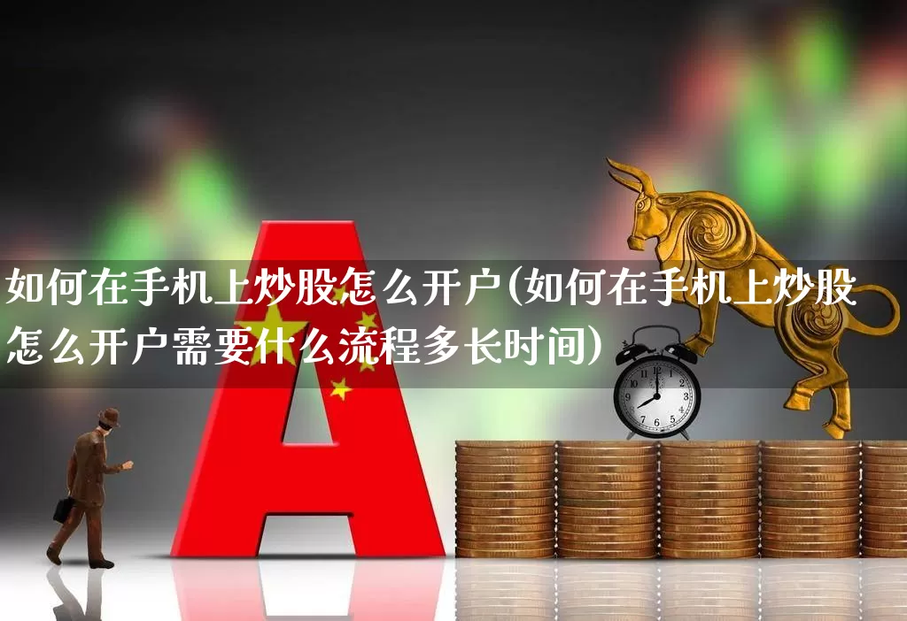 如何在手机上炒股怎么开户(如何在手机上炒股怎么开户需要什么流程多长时间)_https://www.wanyuyiyao.com_科创板_第1张