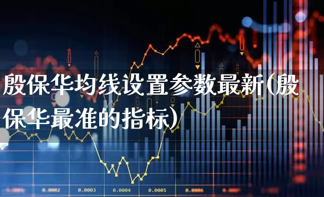 殷保华均线设置参数最新(殷保华最准的指标)_https://www.wanyuyiyao.com_北交所_第1张