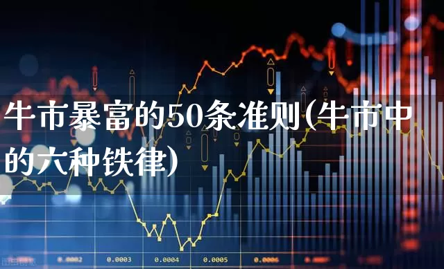 牛市暴富的50条准则(牛市中的六种铁律)_https://www.wanyuyiyao.com_上交所_第1张