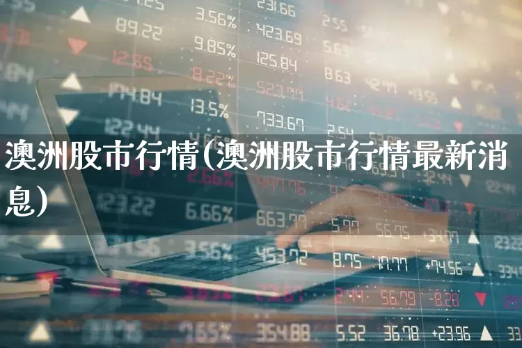 澳洲股市行情(澳洲股市行情最新消息)_https://www.wanyuyiyao.com_上交所_第1张
