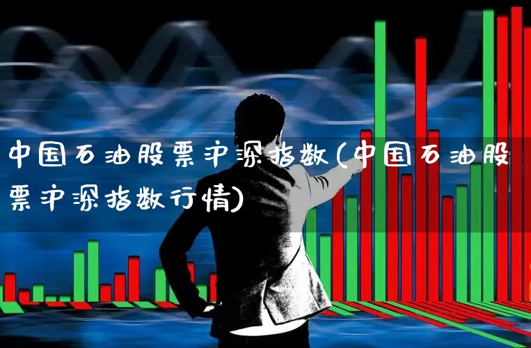 中国石油股票沪深指数(中国石油股票沪深指数行情)_https://www.wanyuyiyao.com_北交所_第1张