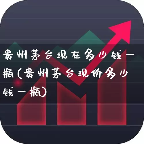 贵州茅台现在多少钱一瓶(贵州茅台现价多少钱一瓶)_https://www.wanyuyiyao.com_科创板_第1张