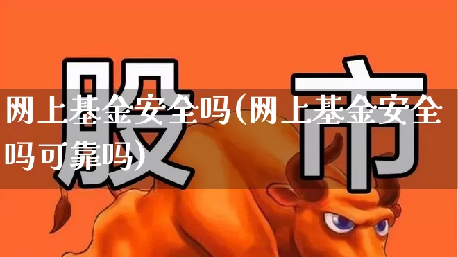 网上基金安全吗(网上基金安全吗可靠吗)_https://www.wanyuyiyao.com_深交所_第1张