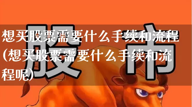 想买股票需要什么手续和流程(想买股票需要什么手续和流程呢)_https://www.wanyuyiyao.com_科创板_第1张