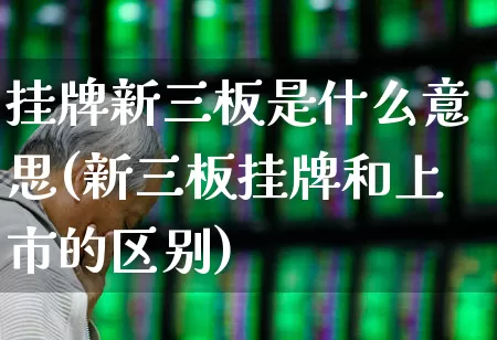 挂牌新三板是什么意思(新三板挂牌和上市的区别)_https://www.wanyuyiyao.com_北交所_第1张