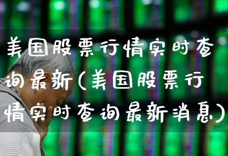 美国股票行情实时查询最新(美国股票行情实时查询最新消息)_https://www.wanyuyiyao.com_上交所_第1张