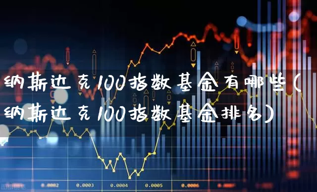 纳斯达克100指数基金有哪些(纳斯达克100指数基金排名)_https://www.wanyuyiyao.com_北交所_第1张