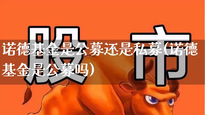诺德基金是公募还是私募(诺德基金是公募吗)_https://www.wanyuyiyao.com_北交所_第1张