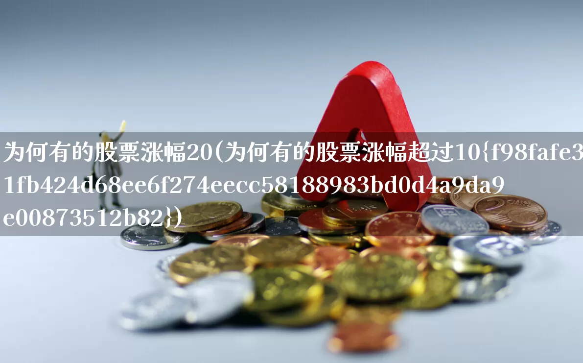为何有的股票涨幅20(为何有的股票涨幅超过10%)_https://www.wanyuyiyao.com_北交所_第1张