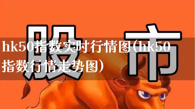 hk50指数实时行情图(hk50指数行情走势图)_https://www.wanyuyiyao.com_上交所_第1张