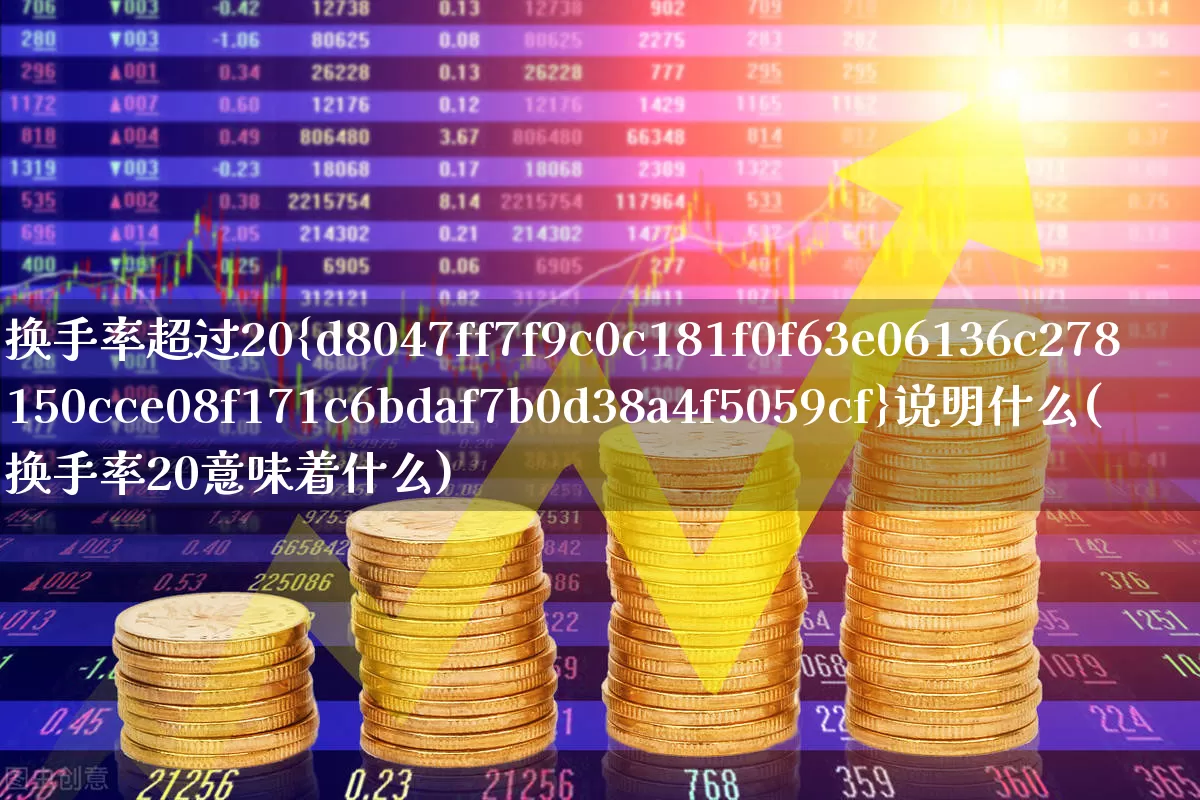 换手率超过20%说明什么(换手率20意味着什么)_https://www.wanyuyiyao.com_北交所_第1张