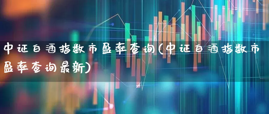 中证白酒指数市盈率查询(中证白酒指数市盈率查询最新)_https://www.wanyuyiyao.com_科创板_第1张