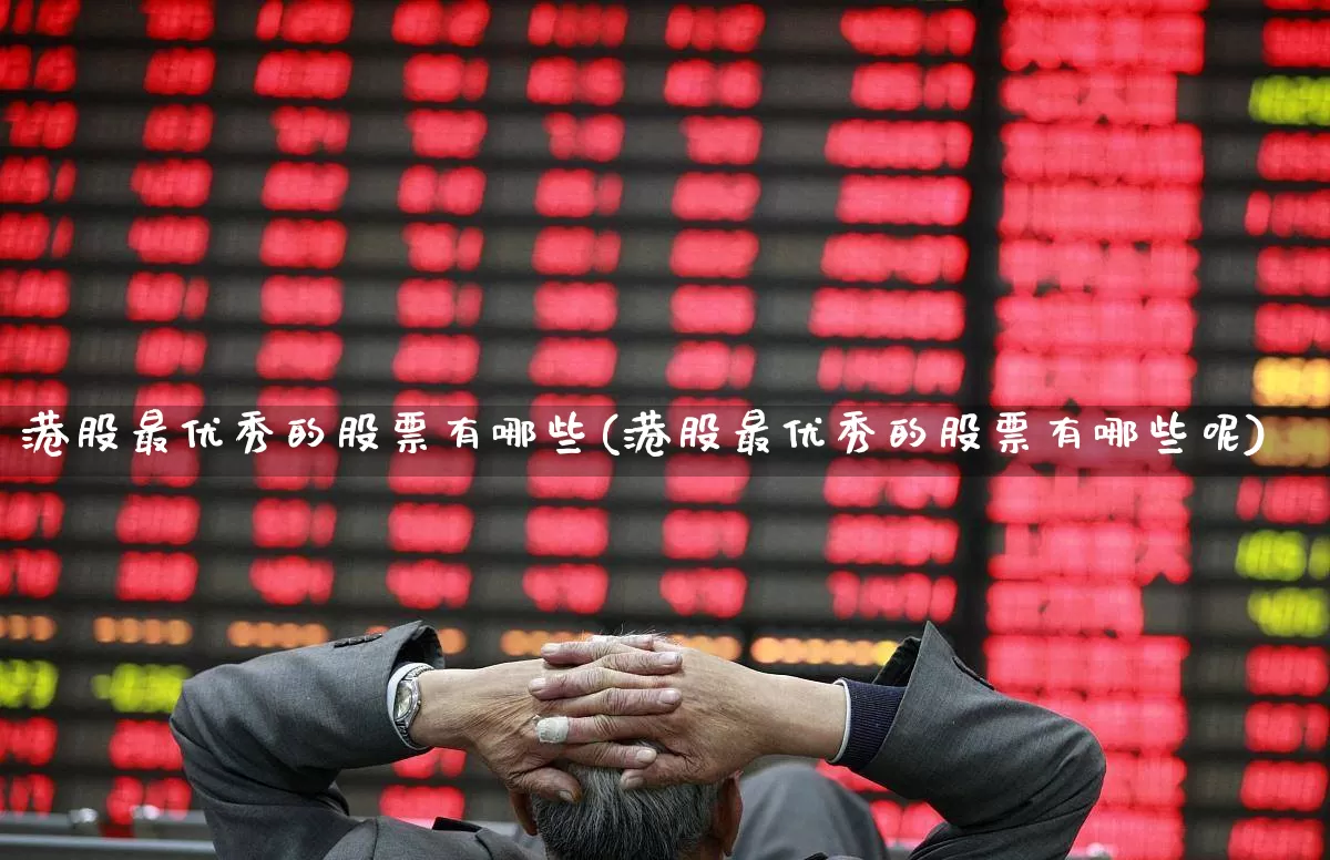 港股最优秀的股票有哪些(港股最优秀的股票有哪些呢)_https://www.wanyuyiyao.com_上交所_第1张