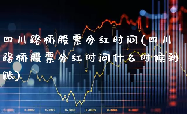 四川路桥股票分红时间(四川路桥股票分红时间什么时候到账)_https://www.wanyuyiyao.com_上交所_第1张