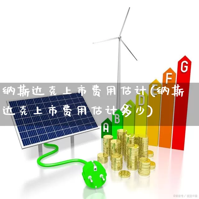 纳斯达克上市费用估计(纳斯达克上市费用估计多少)_https://www.wanyuyiyao.com_科创板_第1张