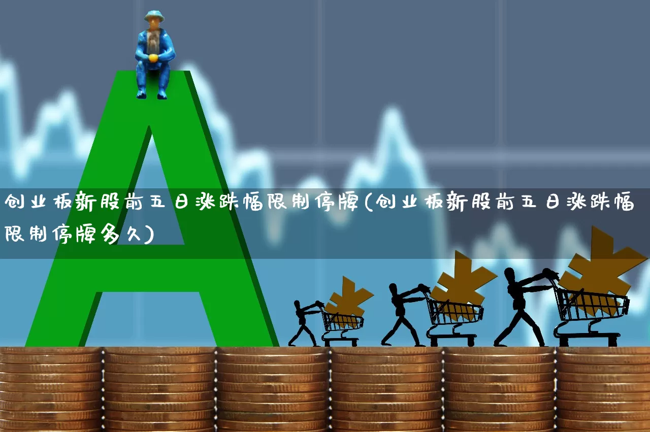 创业板新股前五日涨跌幅限制停牌(创业板新股前五日涨跌幅限制停牌多久)_https://www.wanyuyiyao.com_北交所_第1张