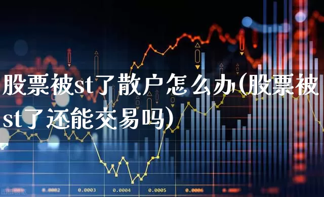 股票被st了散户怎么办(股票被st了还能交易吗)_https://www.wanyuyiyao.com_深交所_第1张