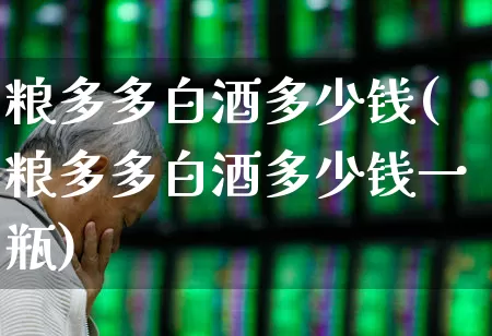 粮多多白酒多少钱(粮多多白酒多少钱一瓶)_https://www.wanyuyiyao.com_深交所_第1张