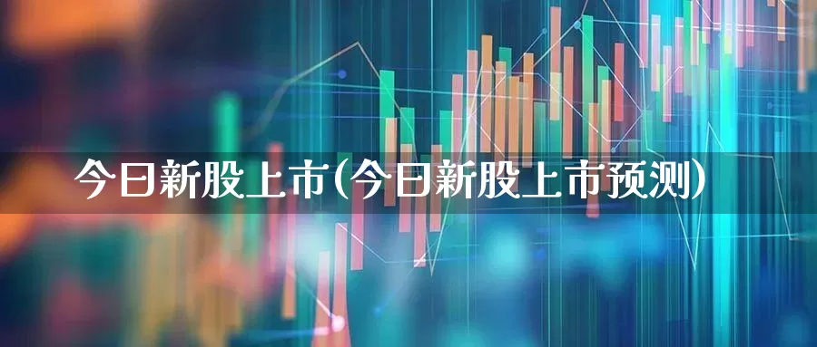 今曰新股上市(今曰新股上市预测)_https://www.wanyuyiyao.com_上交所_第1张