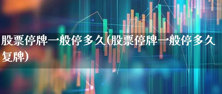 股票停牌一般停多久(股票停牌一般停多久复牌)_https://www.wanyuyiyao.com_科创板_第1张