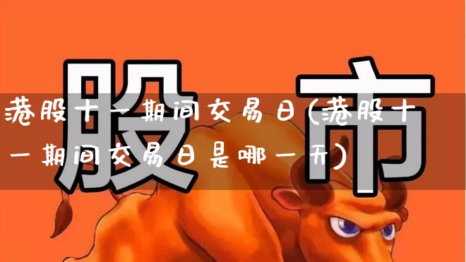 港股十一期间交易日(港股十一期间交易日是哪一天)_https://www.wanyuyiyao.com_科创板_第1张
