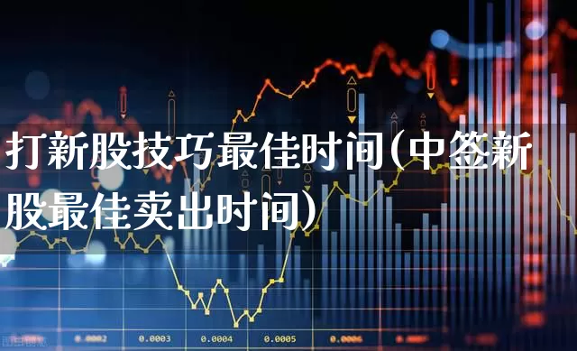 打新股技巧最佳时间(中签新股最佳卖出时间)_https://www.wanyuyiyao.com_上交所_第1张