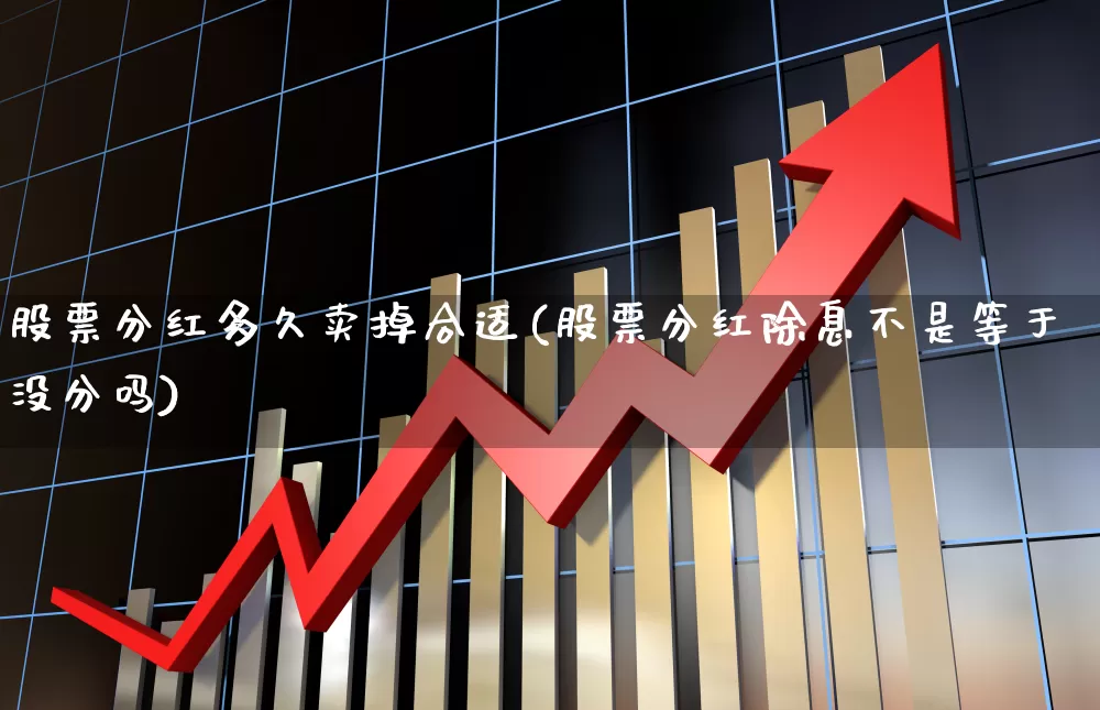 股票分红多久卖掉合适(股票分红除息不是等于没分吗)_https://www.wanyuyiyao.com_创业板_第1张