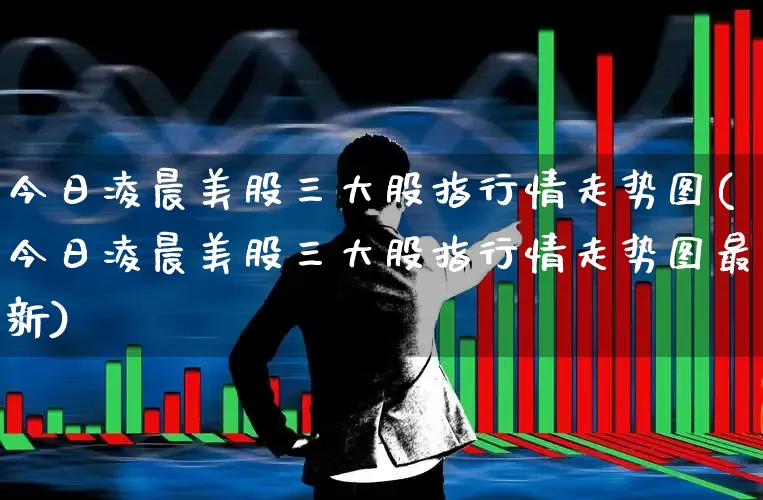今日凌晨美股三大股指行情走势图(今日凌晨美股三大股指行情走势图最新)_https://www.wanyuyiyao.com_上交所_第1张