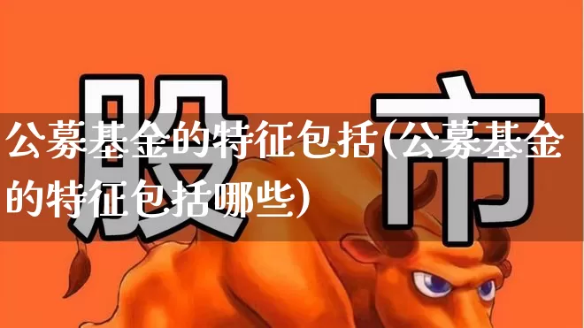 公募基金的特征包括(公募基金的特征包括哪些)_https://www.wanyuyiyao.com_深交所_第1张