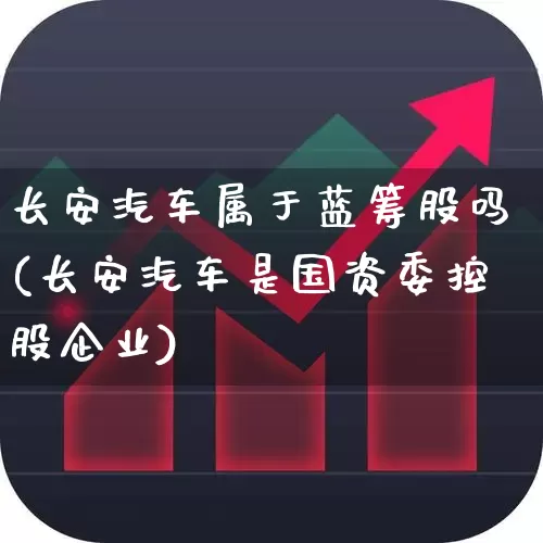 长安汽车属于蓝筹股吗(长安汽车是国资委控股企业)_https://www.wanyuyiyao.com_创业板_第1张