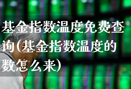 基金指数温度免费查询(基金指数温度的数怎么来)_https://www.wanyuyiyao.com_创业板_第1张