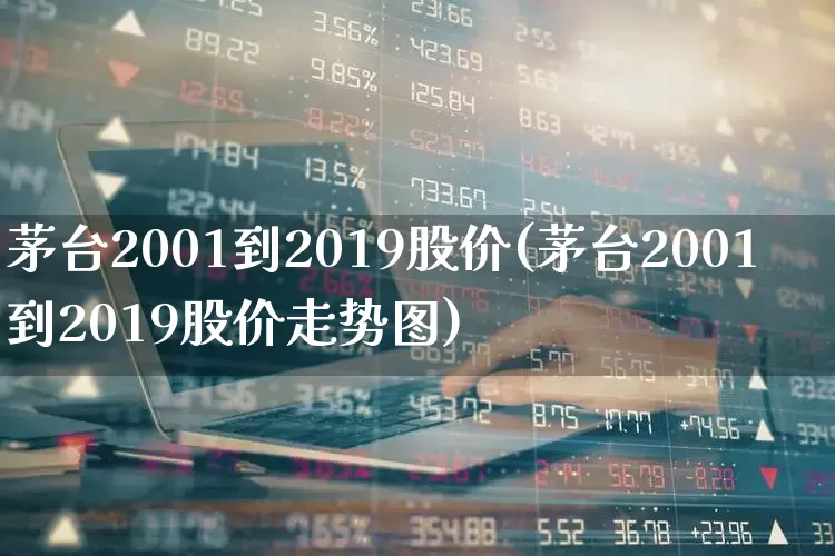 茅台2001到2019股价(茅台2001到2019股价走势图)_https://www.wanyuyiyao.com_科创板_第1张