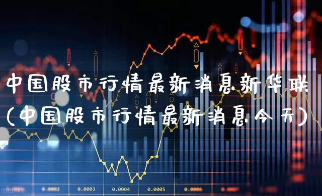 中国股市行情最新消息新华联(中国股市行情最新消息今天)_https://www.wanyuyiyao.com_上交所_第1张