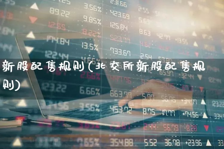 新股配售规则(北交所新股配售规则)_https://www.wanyuyiyao.com_上交所_第1张